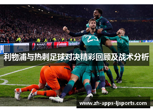 利物浦与热刺足球对决精彩回顾及战术分析