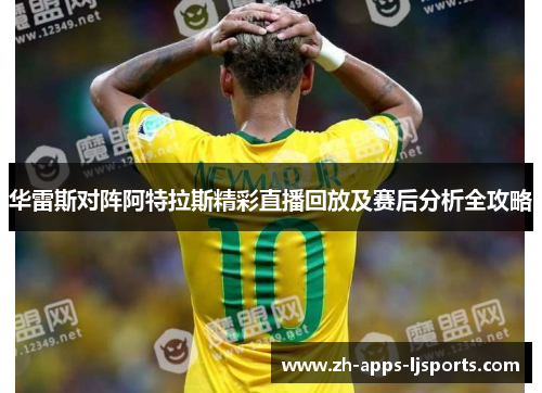 华雷斯对阵阿特拉斯精彩直播回放及赛后分析全攻略