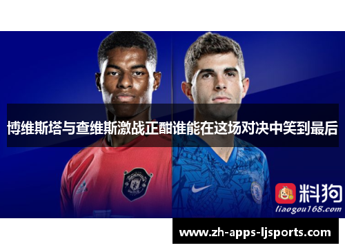 博维斯塔与查维斯激战正酣谁能在这场对决中笑到最后