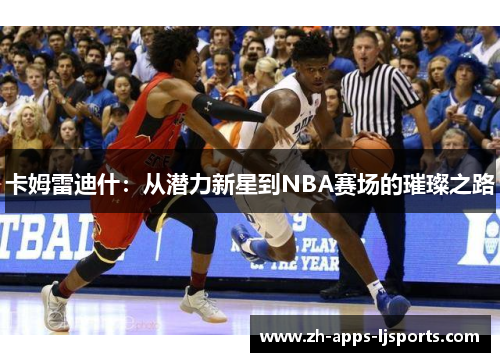 卡姆雷迪什:从潜力新星到NBA赛场的璀璨之路