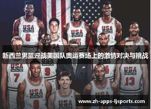 新西兰男篮迎战美国队奥运赛场上的激情对决与挑战