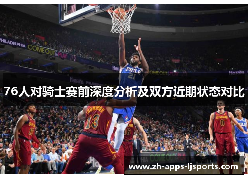 76人对骑士赛前深度分析及双方近期状态对比