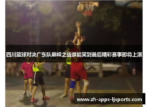 四川篮球对决广东队巅峰之战谁能笑到最后精彩赛事即将上演