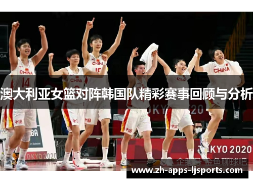 澳大利亚女篮对阵韩国队精彩赛事回顾与分析