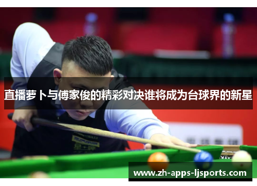 直播萝卜与傅家俊的精彩对决谁将成为台球界的新星
