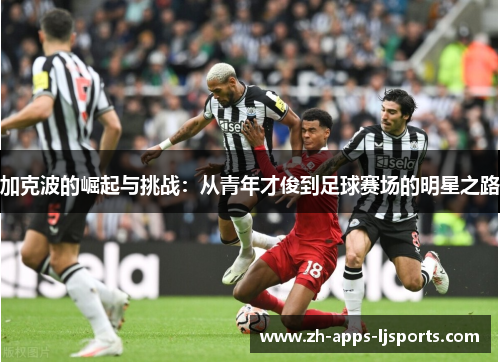 加克波的崛起与挑战：从青年才俊到足球赛场的明星之路